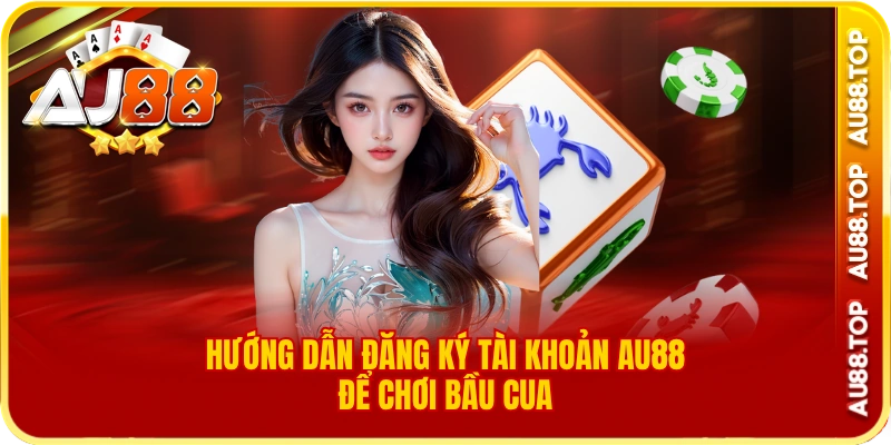 Hướng dẫn đăng ký tài khoản au88 để chơi bầu cua