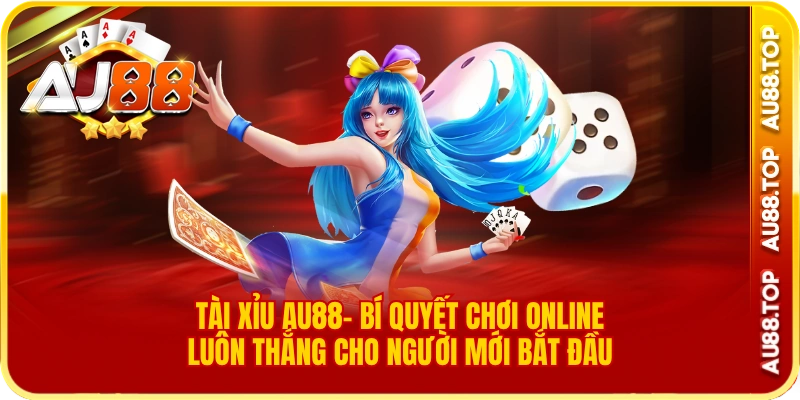 Tài Xỉu AU88- Bí Quyết Chơi Online Luôn Thắng Cho Người Mới Bắt Đầu