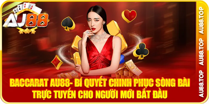 Baccarat Au88- Bí Quyết Chinh Phục Sòng Bài Trực Tuyến Cho Người Mới Bắt Đầu