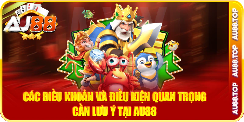 Các điều khoản và điều kiện quan trọng cần lưu ý tại au88