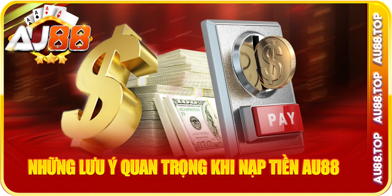 Những lưu ý quan trọng khi nạp tiền au88