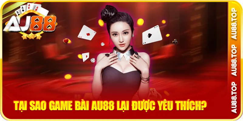 Tại sao game bài au88 lại được yêu thích?
